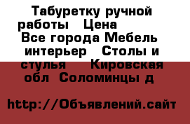 Табуретку ручной работы › Цена ­ 1 800 - Все города Мебель, интерьер » Столы и стулья   . Кировская обл.,Соломинцы д.